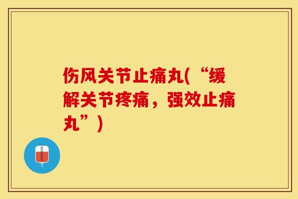 伤风关节止痛丸(“缓解关节疼痛，强效止痛丸”)