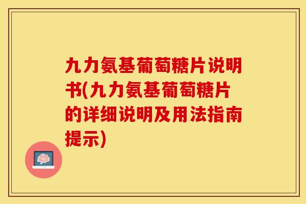 九力氨基葡萄糖片说明书(九力氨基葡萄糖片的详细说明及用法指南提示)