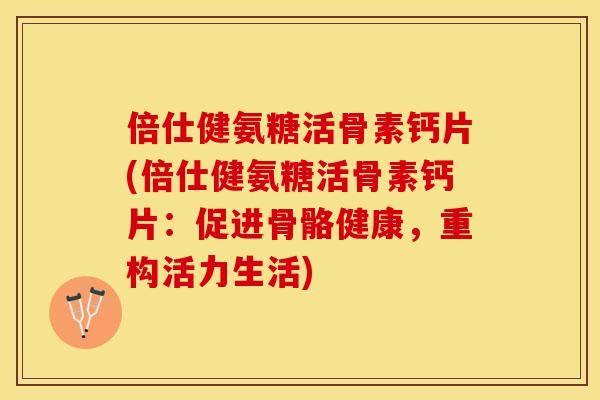 倍仕健氨糖活骨素钙片(倍仕健氨糖活骨素钙片：促进骨骼健康，重构活力生活)