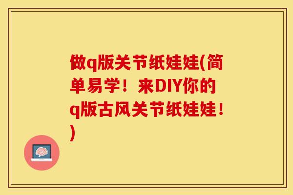 做q版关节纸娃娃(简单易学!来DIY你的q版古风关节纸娃娃!) 做q版关节纸娃娃(简单易学!来DIY你的q版古风关节纸娃娃!)