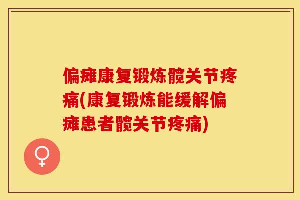 偏瘫康复锻炼髋关节疼痛(康复锻炼能缓解偏瘫患者髋关节疼痛)