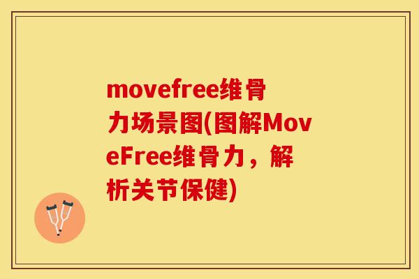 movefree维骨力场景图(图解MoveFree维骨力，解析关节保健)
