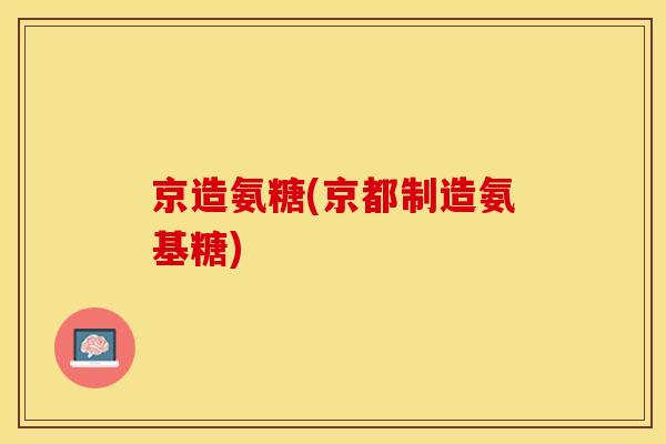 京造氨糖(京都制造氨基糖)