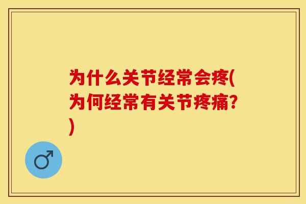 为什么关节经常会疼(为何经常有关节疼痛？)