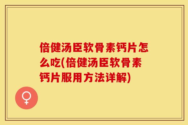 倍健汤臣软骨素钙片怎么吃(倍健汤臣软骨素钙片服用方法详解)