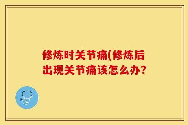 修炼时关节痛(修炼后出现关节痛该怎么办？