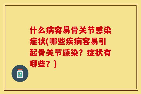 什么病容易骨关节感染症状(哪些疾病容易引起骨关节感染？症状有哪些？)