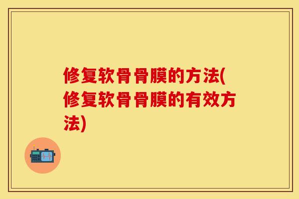 修复软骨骨膜的方法(修复软骨骨膜的有效方法)