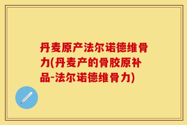 丹麦原产法尔诺德维骨力(丹麦产的骨胶原补品-法尔诺德维骨力)