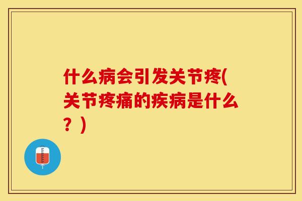 什么病会引发关节疼(关节疼痛的疾病是什么？)