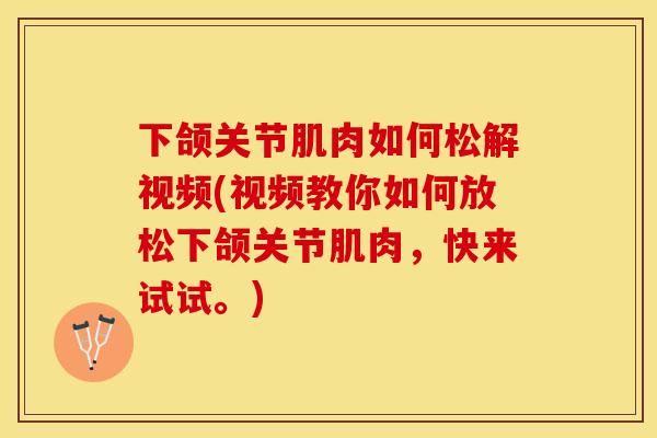 下颌关节肌肉如何松解视频(视频教你如何放松下颌关节肌肉，快来试试。)