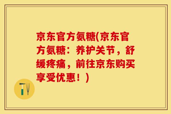 京东官方氨糖(京东官方氨糖：养护关节，舒缓疼痛，前往京东购买享受优惠！)