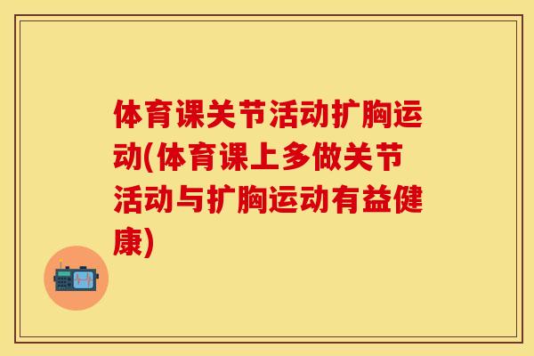 体育课关节活动扩胸运动(体育课上多做关节活动与扩胸运动有益健康)