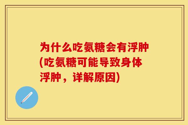为什么吃氨糖会有浮肿(吃氨糖可能导致身体浮肿，详解原因)