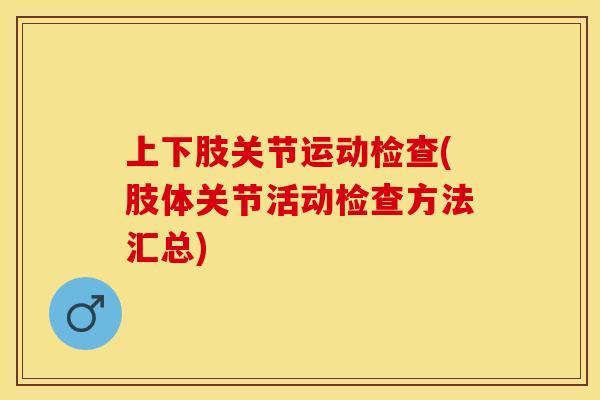 上下肢关节运动检查(肢体关节活动检查方法汇总)