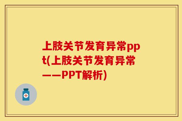 上肢关节发育异常ppt(上肢关节发育异常——PPT解析)