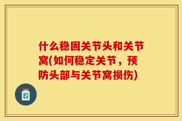 什么稳固关节头和关节窝(如何稳定关节，预防头部与关节窝损伤)
