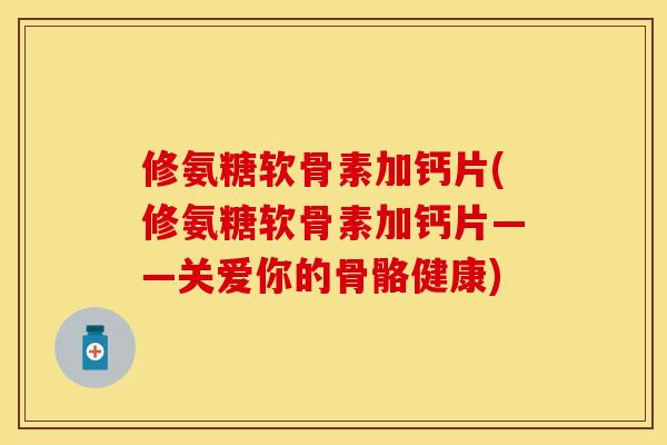 修氨糖软骨素加钙片(修氨糖软骨素加钙片——关爱你的骨骼健康)