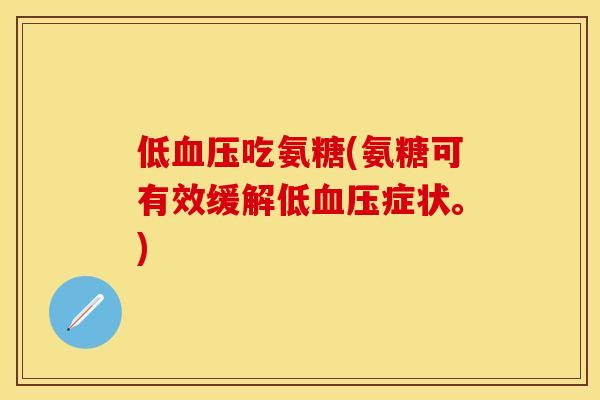低血压吃氨糖(氨糖可有效缓解低血压症状。)