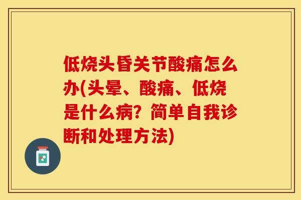 低烧头昏关节酸痛怎么办(头晕、酸痛、低烧是什么病？简单自我诊断和处理方法)