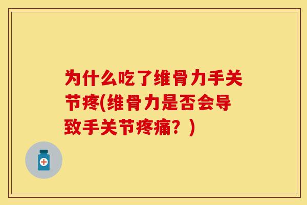 为什么吃了维骨力手关节疼(维骨力是否会导致手关节?) 为什么吃了维骨力手关节疼(维骨力是否会导致手关节?)