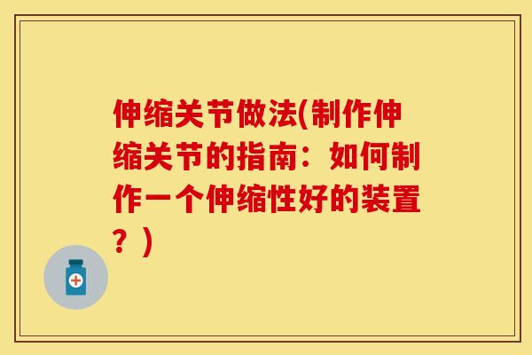 伸缩关节做法(制作伸缩关节的指南：如何制作一个伸缩性好的装置？)