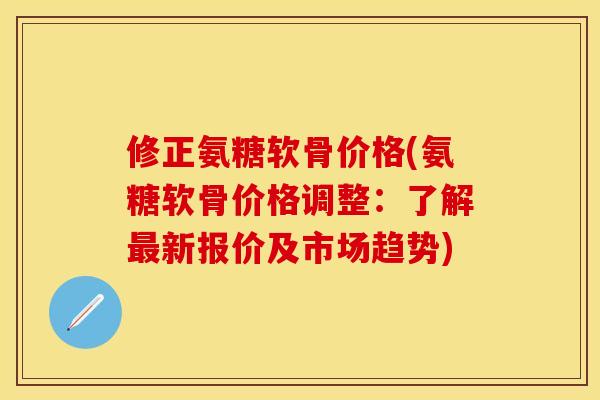 修正氨糖软骨价格(氨糖软骨价格调整：了解最新报价及市场趋势)