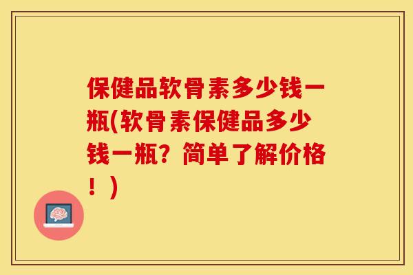 保健品软骨素多少钱一瓶(软骨素保健品多少钱一瓶？简单了解价格！)