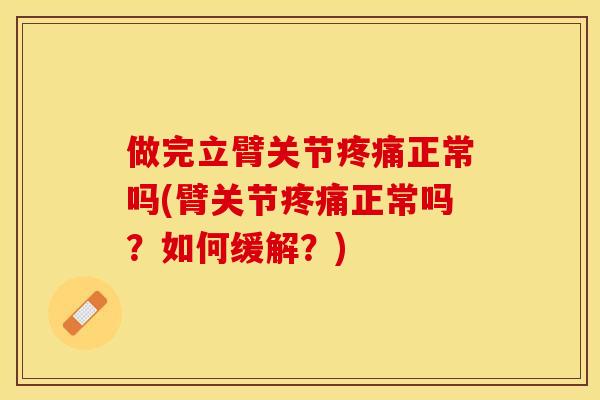 做完立臂关节疼痛正常吗(臂关节疼痛正常吗？如何缓解？)