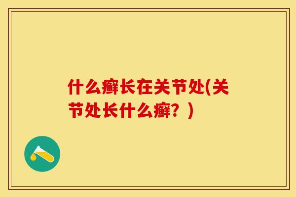什么癣长在关节处(关节处长什么癣？)