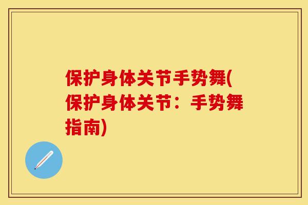 保护身体关节手势舞(保护身体关节:手势舞指南) 保护身体关节手势舞(保护身体关节:手势舞指南)