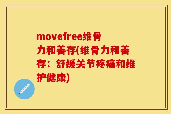 movefree维骨力和善存(维骨力和善存：舒缓关节疼痛和维护健康)