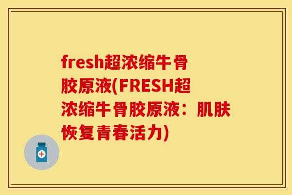 fresh超浓缩牛骨胶原液(FRESH超浓缩牛骨胶原液：肌肤恢复青春活力)