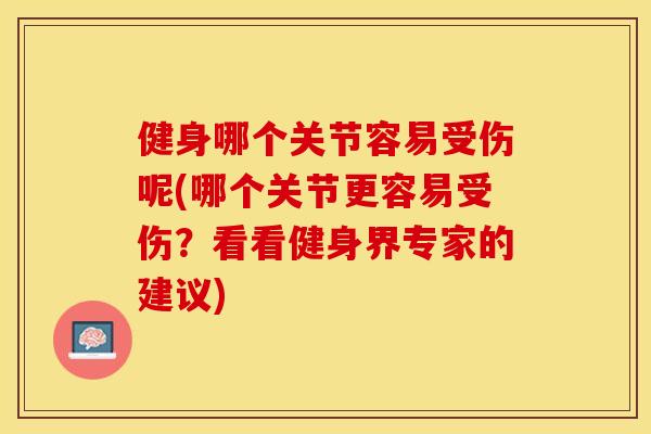 健身哪个关节容易受伤呢(哪个关节更容易受伤?看看健身界专家的建议) 健身哪个关节容易受伤呢(哪个关节更容易受伤?看看健身界专家的建议)
