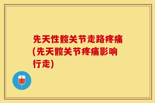 先天性髋关节走路疼痛(先天髋关节疼痛影响行走)