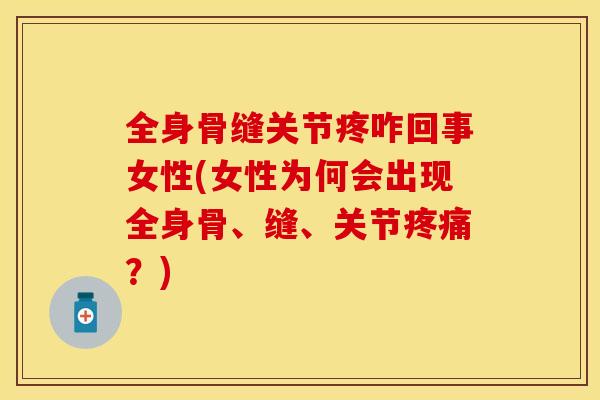 全身骨缝关节疼咋回事女性(女性为何会出现全身骨、缝、关节疼痛？)