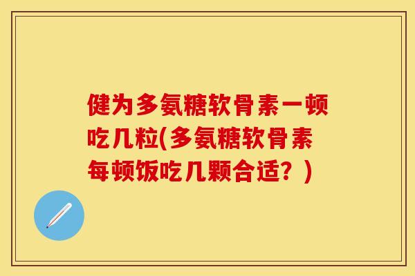 健为多氨糖软骨素一顿吃几粒(多氨糖软骨素每顿饭吃几颗合适？)