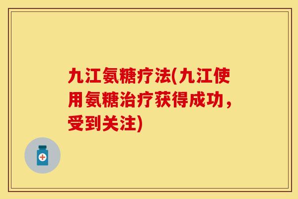 九江氨糖疗法(九江使用氨糖获得成功,受到关注) 九江氨糖疗法(九江使用氨糖获得成功,受到关注)