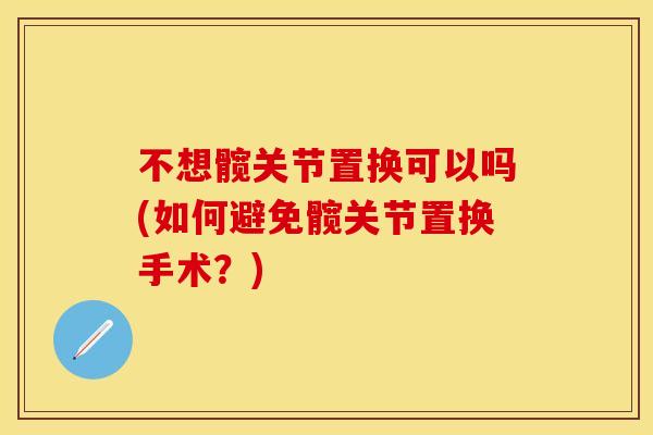 不想髋关节置换可以吗(如何避免髋关节置换手术？)