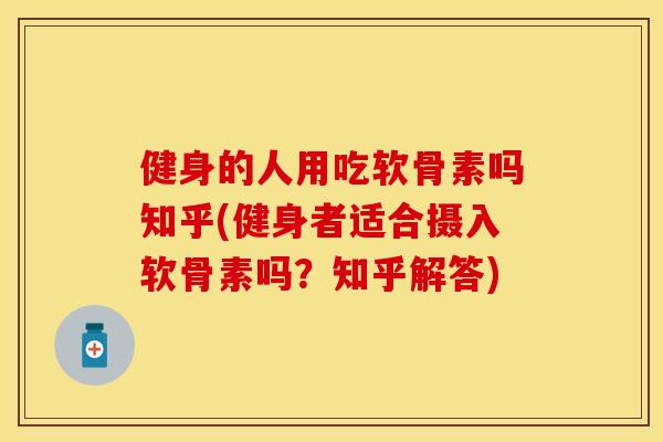 健身的人用吃软骨素吗知乎(健身者适合摄入软骨素吗？知乎解答)