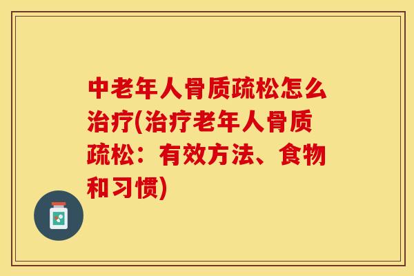 中老年人骨质疏松怎么治疗(治疗老年人骨质疏松：有效方法、食物和习惯)