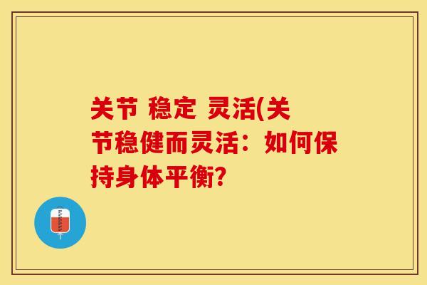 关节 稳定 灵活(关节稳健而灵活：如何保持身体平衡？