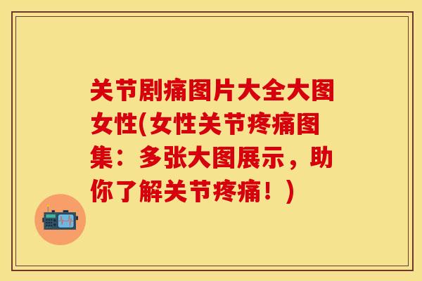 关节剧痛图片大全大图女性(女性关节疼痛图集：多张大图展示，助你了解关节疼痛！)