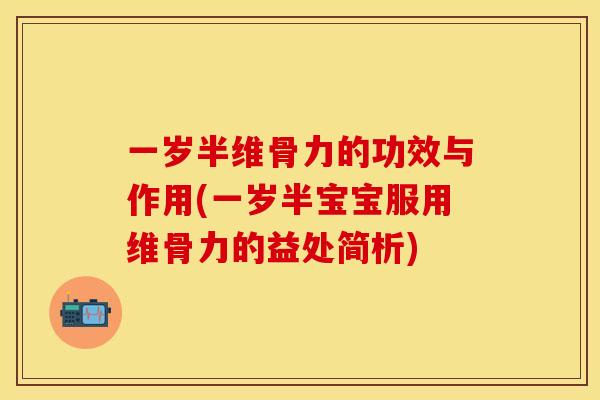 一岁半维骨力的功效与作用(一岁半宝宝服用维骨力的益处简析)