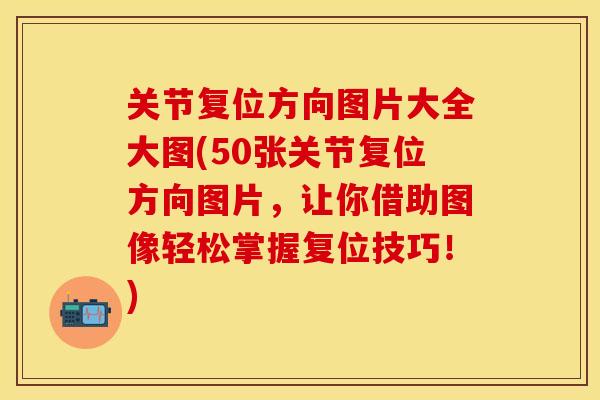 关节复位方向图片大全大图(50张关节复位方向图片，让你借助图像轻松掌握复位技巧！)