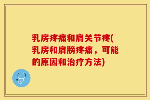 乳房疼痛和肩关节疼(乳房和肩膀疼痛，可能的原因和治疗方法)