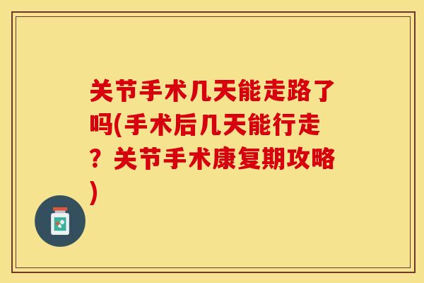 关节手术几天能走路了吗(手术后几天能行走？关节手术康复期攻略)