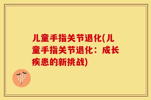 儿童手指关节退化(儿童手指关节退化：成长疾患的新挑战)