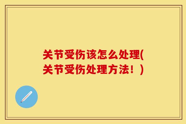 关节受伤该怎么处理(关节受伤处理方法！)