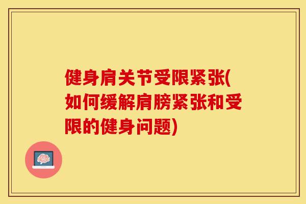 健身肩关节受限紧张(如何缓解肩膀紧张和受限的健身问题)